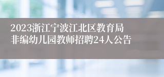2023浙江宁波江北区教育局非编幼儿园教师招聘24人公告