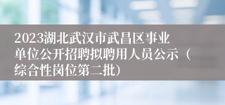 2023湖北武汉市武昌区事业单位公开招聘拟聘用人员公示（综合性岗位第二批） 