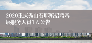 2020重庆秀山石耶镇招聘基层服务人员1人公告