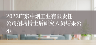 2023广东中烟工业有限责任公司招聘博士后研究人员结果公示