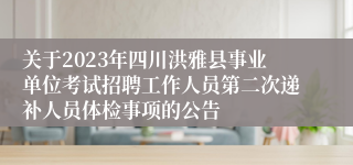关于2023年四川洪雅县事业单位考试招聘工作人员第二次递补人员体检事项的公告