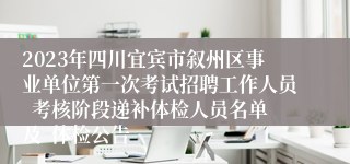 2023年四川宜宾市叙州区事业单位第一次考试招聘工作人员  考核阶段递补体检人员名单及  体检公告