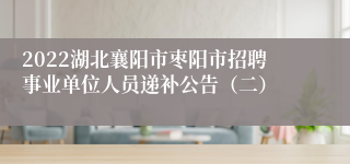 2022湖北襄阳市枣阳市招聘事业单位人员递补公告（二）