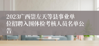 2023广西崇左天等县事业单位招聘入围体检考核人员名单公告
