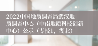 2022中国地质调查局武汉地质调查中心（中南地质科技创新中心）公示（专技1，湖北）