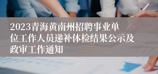 2023青海黄南州招聘事业单位工作人员递补体检结果公示及政审工作通知