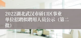 2022湖北武汉市硚口区事业单位招聘拟聘用人员公示（第二批）