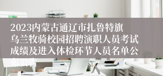 2023内蒙古通辽市扎鲁特旗乌兰牧骑校园招聘演职人员考试成绩及进入体检环节人员名单公布公告