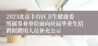 2023北京丰台区卫生健康委所属事业单位面向应届毕业生招聘拟聘用人员补充公示