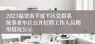 2023福建南平延平区党群系统事业单位公开招聘工作人员聘用情况公示