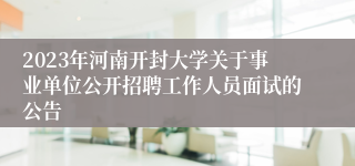 2023年河南开封大学关于事业单位公开招聘工作人员面试的公告