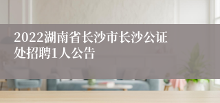 2022湖南省长沙市长沙公证处招聘1人公告