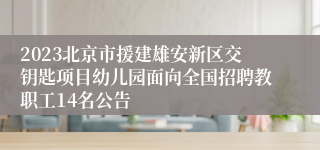 2023北京市援建雄安新区交钥匙项目幼儿园面向全国招聘教职工14名公告