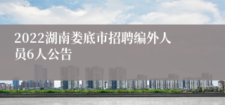 2022湖南娄底市招聘编外人员6人公告