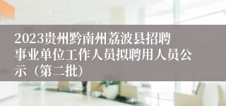 2023贵州黔南州荔波县招聘事业单位工作人员拟聘用人员公示（第二批）