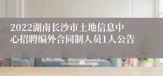2022湖南长沙市土地信息中心招聘编外合同制人员1人公告