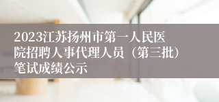 2023江苏扬州市第一人民医院招聘人事代理人员（第三批）笔试成绩公示