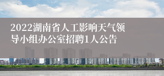 2022湖南省人工影响天气领导小组办公室招聘1人公告