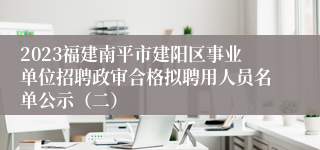 2023福建南平市建阳区事业单位招聘政审合格拟聘用人员名单公示（二）