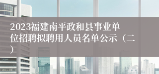 2023福建南平政和县事业单位招聘拟聘用人员名单公示（二）