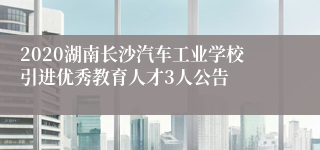 2020湖南长沙汽车工业学校引进优秀教育人才3人公告