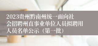 2023贵州黔南州统一面向社会招聘州直事业单位人员拟聘用人员名单公示（第一批）