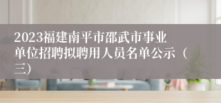2023福建南平市邵武市事业单位招聘拟聘用人员名单公示（三）