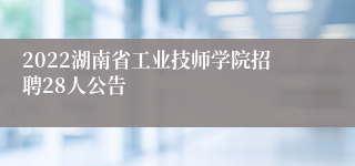 2022湖南省工业技师学院招聘28人公告