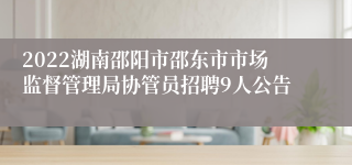 2022湖南邵阳市邵东市市场监督管理局协管员招聘9人公告