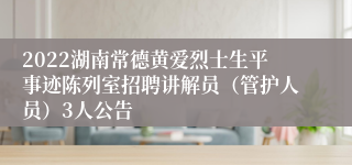 2022湖南常德黄爱烈士生平事迹陈列室招聘讲解员（管护人员）3人公告