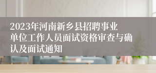 2023年河南新乡县招聘事业单位工作人员面试资格审查与确认及面试通知