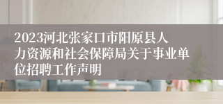 2023河北张家口市阳原县人力资源和社会保障局关于事业单位招聘工作声明