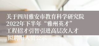 关于四川雅安市教育科学研究院2022年下半年“雅州英才”工程招才引智引进高层次人才  拟聘用人员公示