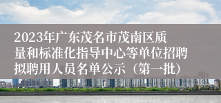 2023年广东茂名市茂南区质量和标准化指导中心等单位招聘拟聘用人员名单公示（第一批）