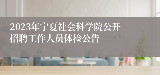 2023年宁夏社会科学院公开招聘工作人员体检公告