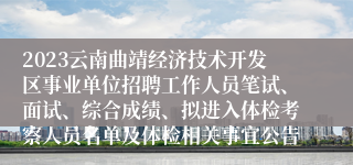2023云南曲靖经济技术开发区事业单位招聘工作人员笔试、面试、综合成绩、拟进入体检考察人员名单及体检相关事宜公告