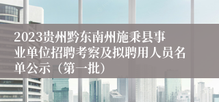 2023贵州黔东南州施秉县事业单位招聘考察及拟聘用人员名单公示（第一批）