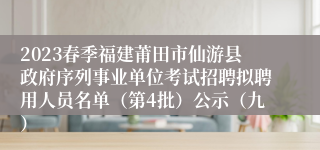 2023春季福建莆田市仙游县政府序列事业单位考试招聘拟聘用人员名单（第4批）公示（九）