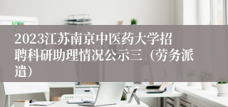 2023江苏南京中医药大学招聘科研助理情况公示三（劳务派遣）