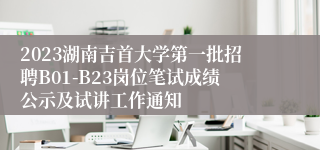 2023湖南吉首大学第一批招聘B01-B23岗位笔试成绩公示及试讲工作通知