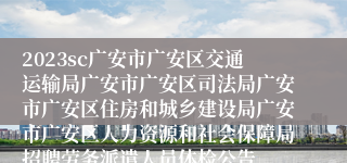 2023sc广安市广安区交通运输局广安市广安区司法局广安市广安区住房和城乡建设局广安市广安区人力资源和社会保障局招聘劳务派遣人员体检公告