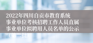 2022年四川自贡市教育系统事业单位考核招聘工作人员直属事业单位拟聘用人员名单的公示（第二批）