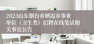 2023山东烟台市栖霞市事业单位（卫生类）招聘在线笔试相关事宜公告