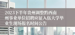 2023下半年贵州调整黔西南州事业单位招聘应征入伍大学毕业生现场报名时间公告