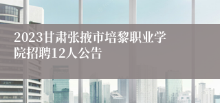 2023甘肃张掖市培黎职业学院招聘12人公告