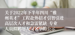 关于2022年下半年四川“雅州英才”工程赴外招才引智引进高层次人才和急需紧缺  专业人员拟聘用人员名单的公示