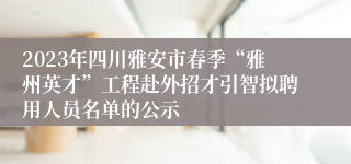 2023年四川雅安市春季“雅州英才”工程赴外招才引智拟聘用人员名单的公示