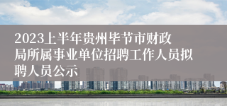 2023上半年贵州毕节市财政局所属事业单位招聘工作人员拟聘人员公示