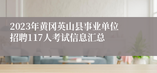 2023年黄冈英山县事业单位招聘117人考试信息汇总
