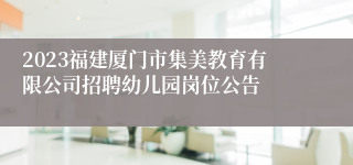 2023福建厦门市集美教育有限公司招聘幼儿园岗位公告